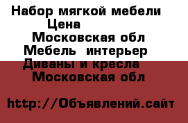 Набор мягкой мебели › Цена ­ 62 000 - Московская обл. Мебель, интерьер » Диваны и кресла   . Московская обл.